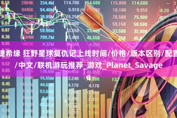 捷希缘 狂野星球复仇记上线时间/价格/版本区别/配置/中文/联机游玩推荐_游戏_Planet_Savage