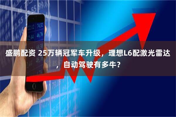 盛鹏配资 25万辆冠军车升级，理想L6配激光雷达，自动驾驶有多牛？