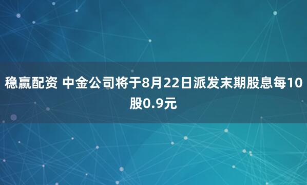 稳赢配资 中金公司将于8月22日派发末期股息每10股0.9元