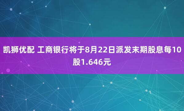 凯狮优配 工商银行将于8月22日派发末期股息每10股1.646元
