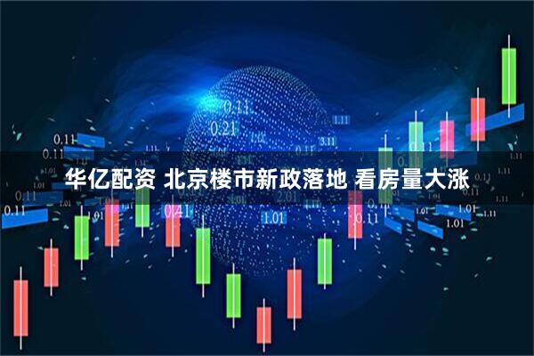 华亿配资 北京楼市新政落地 看房量大涨