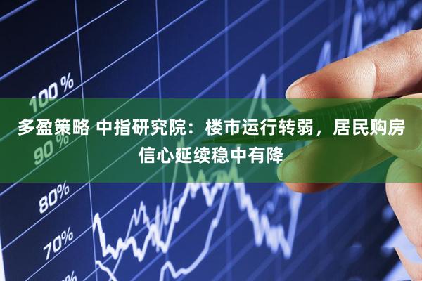 多盈策略 中指研究院：楼市运行转弱，居民购房信心延续稳中有降