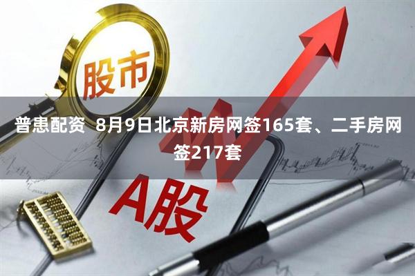 普患配资  8月9日北京新房网签165套、二手房网签217套
