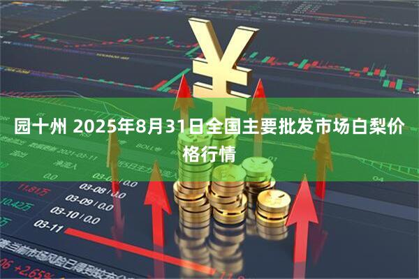 园十州 2025年8月31日全国主要批发市场白梨价格行情