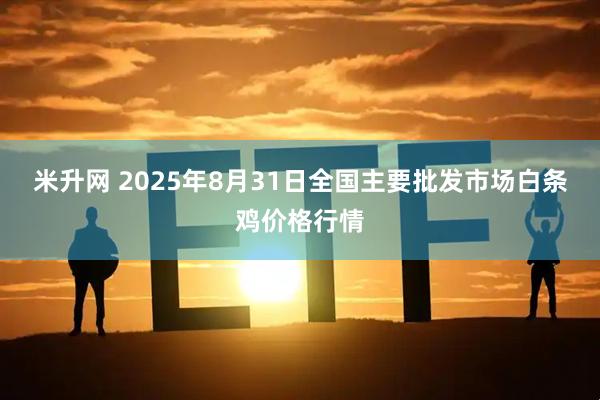 米升网 2025年8月31日全国主要批发市场白条鸡价格行情