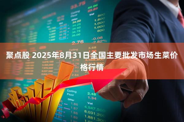 聚点股 2025年8月31日全国主要批发市场生菜价格行情