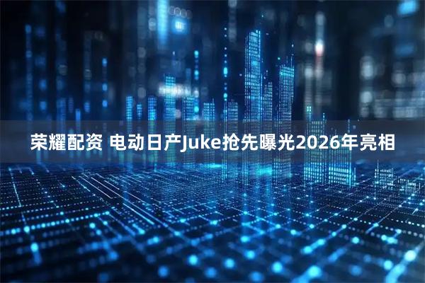 荣耀配资 电动日产Juke抢先曝光2026年亮相