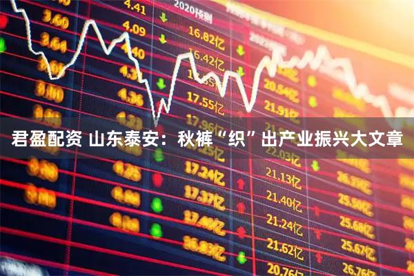 君盈配资 山东泰安：秋裤“织”出产业振兴大文章