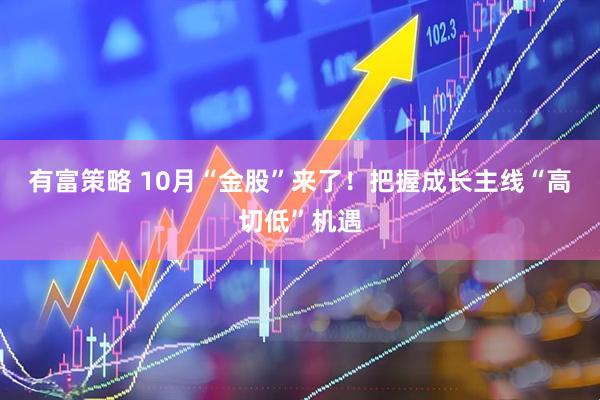有富策略 10月“金股”来了！把握成长主线“高切低”机遇