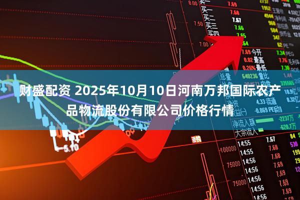 财盛配资 2025年10月10日河南万邦国际农产品物流股份有限公司价格行情