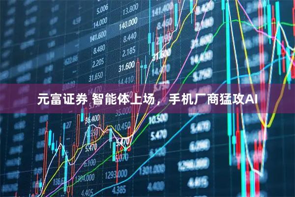 元富证券 智能体上场，手机厂商猛攻AI