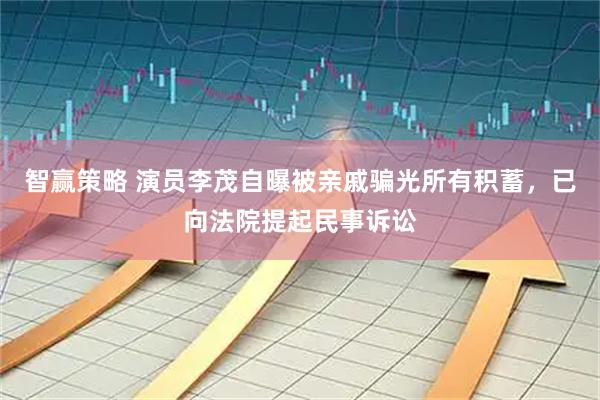 智赢策略 演员李茂自曝被亲戚骗光所有积蓄，已向法院提起民事诉讼