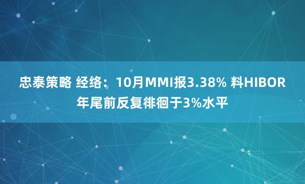 忠泰策略 经络：10月MMI报3.38% 料HIBOR年尾前反复徘徊于3%水平